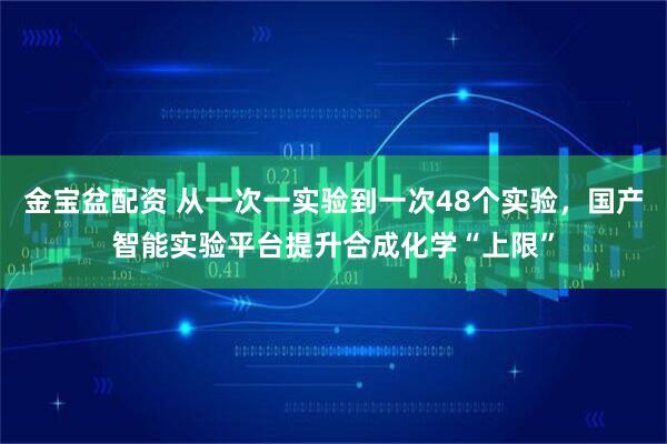 金宝盆配资 从一次一实验到一次48个实验，国产智能实验平台提升合成化学“上限”