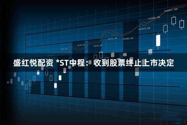 盛红悦配资 *ST中程：收到股票终止上市决定
